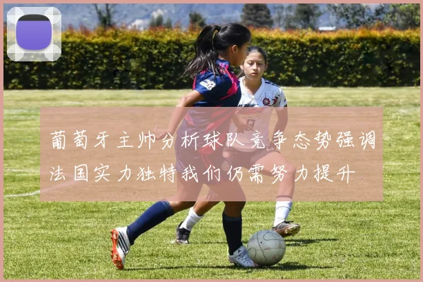 葡萄牙主帅分析球队竞争态势强调法国实力独特我们仍需努力提升
