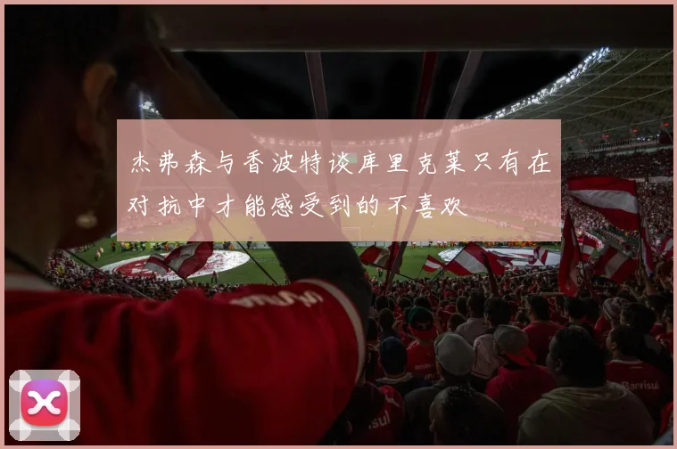杰弗森与香波特谈库里克莱只有在对抗中才能感受到的不喜欢