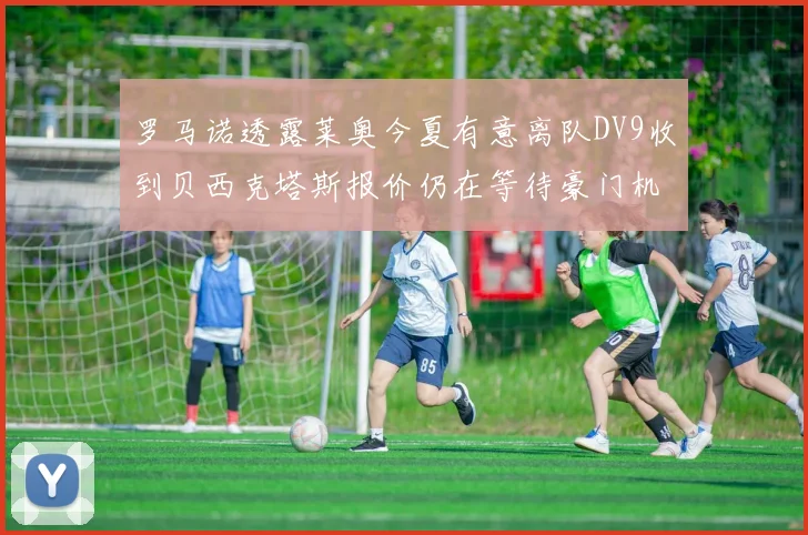 罗马诺透露莱奥今夏有意离队DV9收到贝西克塔斯报价仍在等待豪门机会