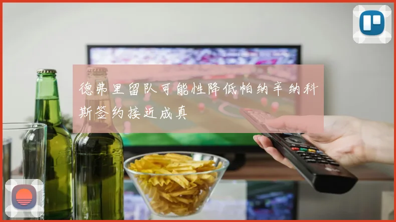德弗里留队可能性降低帕纳辛纳科斯签约接近成真